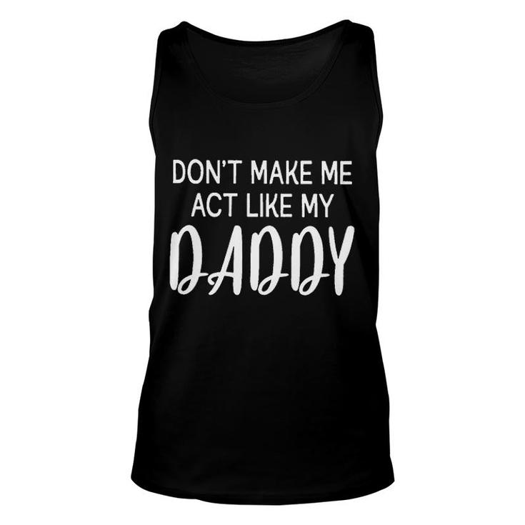 Dont Make Me Act Like My Daddy Funny Fathers Day Gift Unisex Tank Top
