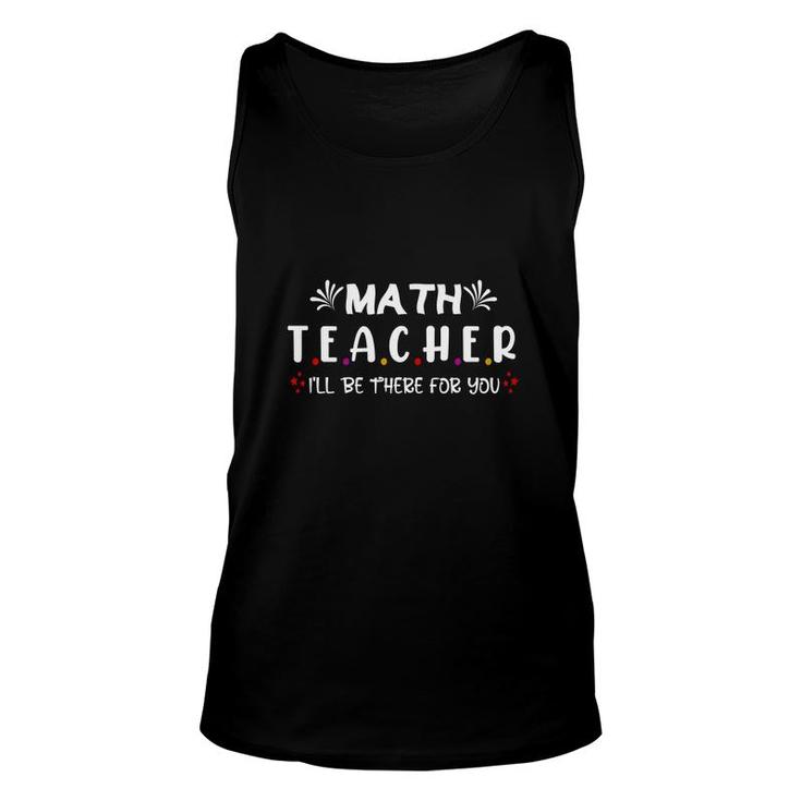 Funny Beautiful Cool Design Math Teacher Ill Be There For You Unisex Tank Top