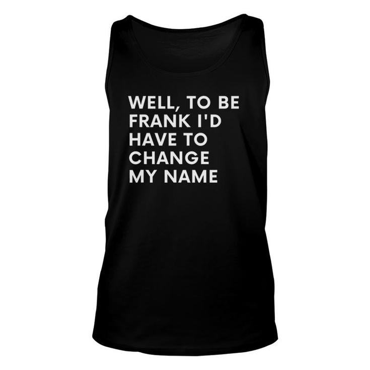 Funny Well To Be Frank Id Have To Change My Name Gift Men Unisex Tank Top