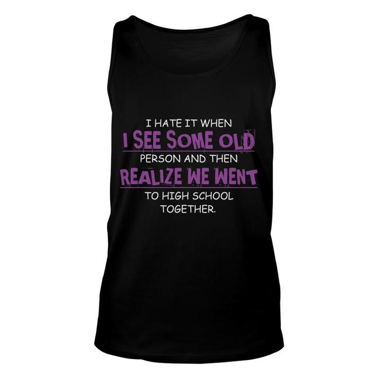 I Hate It When I See Some Old Person And Then Realize We Went To High School Together Funny Unisex Tank Top