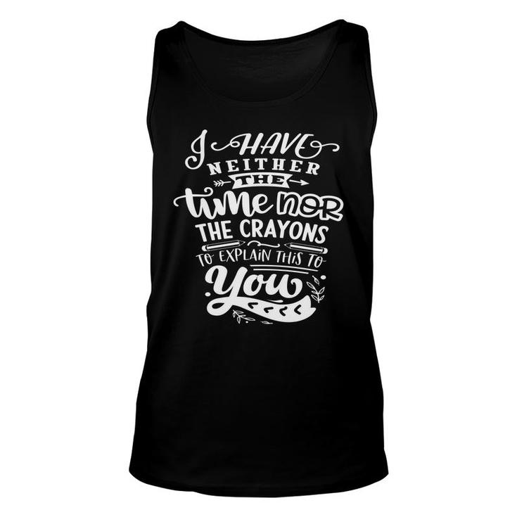 I Have Neither The Time  Nor The Crayons To Expain This To You Sarcastic Funny Quote White Color Unisex Tank Top
