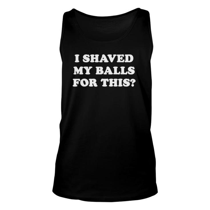 I Shaved My Balls For This  I Shaved My Balls For This Unisex Tank Top