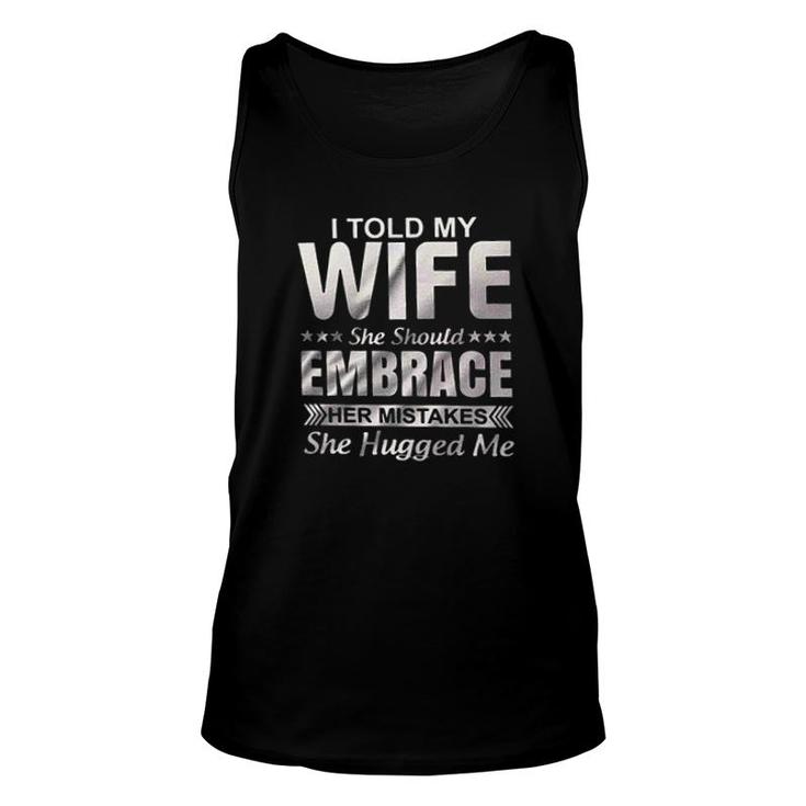 I Told My Wife She Should Embrace Her Mistakes She Hugged Me New Trend 2022 Unisex Tank Top