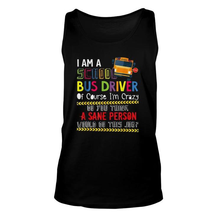 Iam A School Bus Driver Of Course Im Crazy Do You Think A Sane Person Would Do This Job Unisex Tank Top