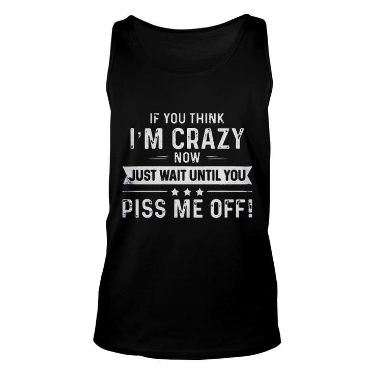 If You Think I Am Crazy Now Just Wait Until You  Unisex Tank Top