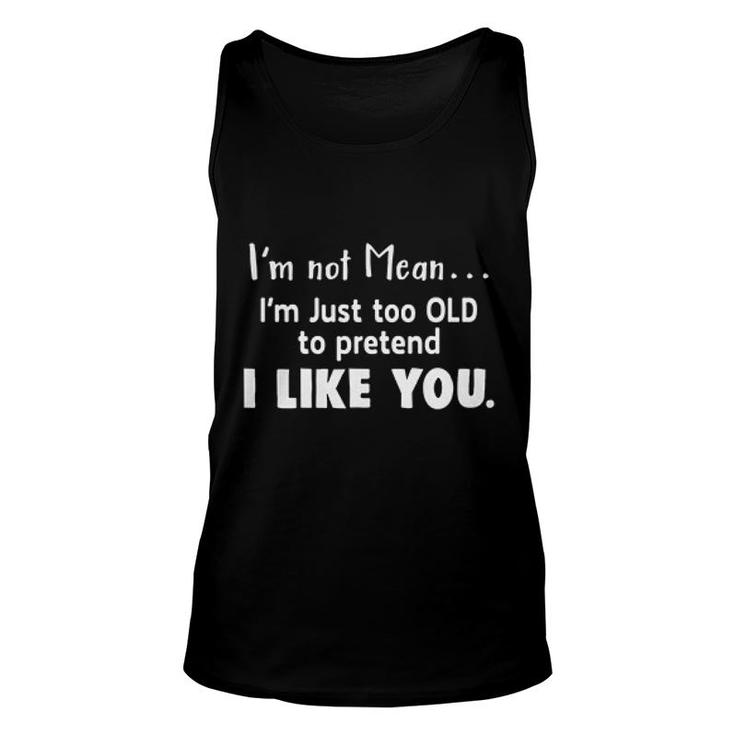 Im Not Mean Im Just Too Old Too Pretend I Like You Sarcatic Funny Quote Unisex Tank Top