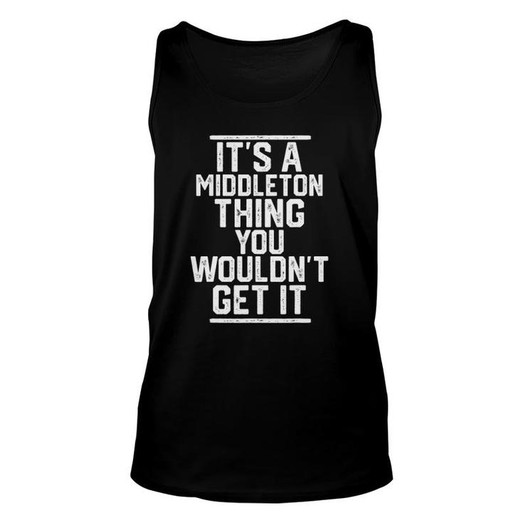 Its A Middleton Thing You Wouldnt Get It Family Last Name Unisex Tank Top