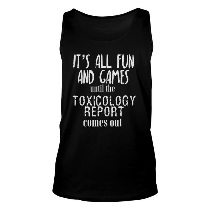 Its All Fun And Games Until The Toxicology Report Comes Out Unisex Tank Top