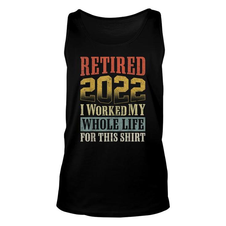 Retired 2022 I Worked My Whole Life For This Retirement Unisex Tank Top