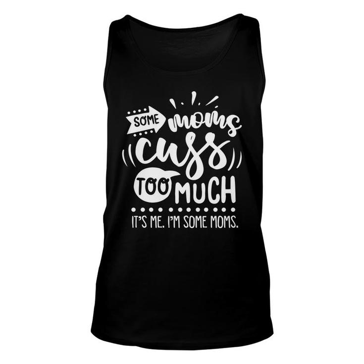 Some Moms Cuss Too Much Its Me Im Some Moms Sarcastic Funny Quote White Color Unisex Tank Top
