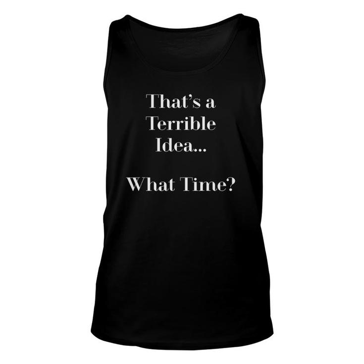 Thats A Terrible Idea What Time Funny S Unisex Tank Top