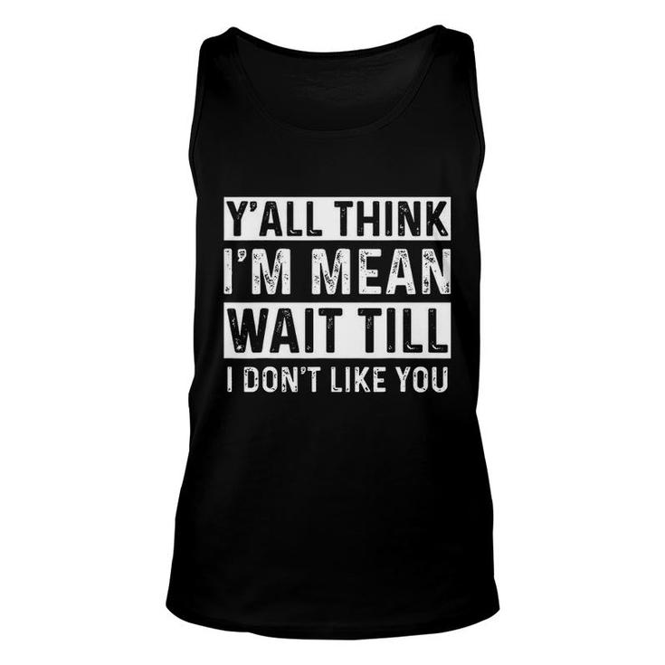 Yall Think I Am Mean Wait Till I Dont Like You Fun Unisex Tank Top