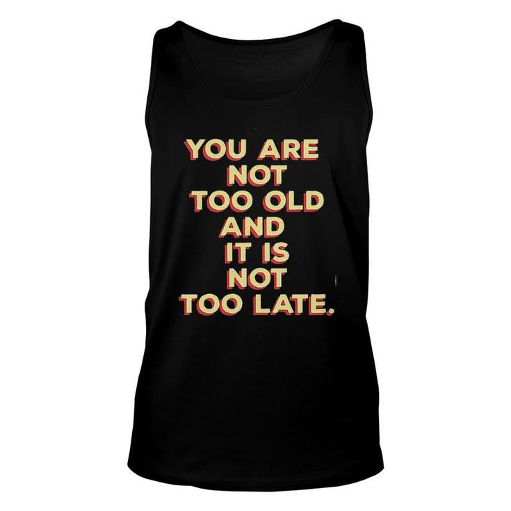 You Are Not Too Old And It Is Not Too Late 2022 Trend Unisex Tank Top