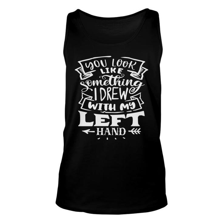 You Look Like Something I Drew With My Left Hand White Color Sarcastic Funny Quote Unisex Tank Top