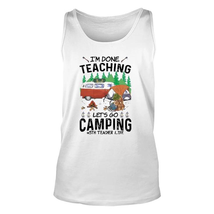 5Th Grade Teacher Life Funny Im Done Teaching Lets Go Camping Unisex Tank Top