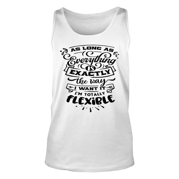As Long As Everything  Is Exactly The Way I Want It Im Totally Flexible Sarcastic Funny Quote Black Color Unisex Tank Top