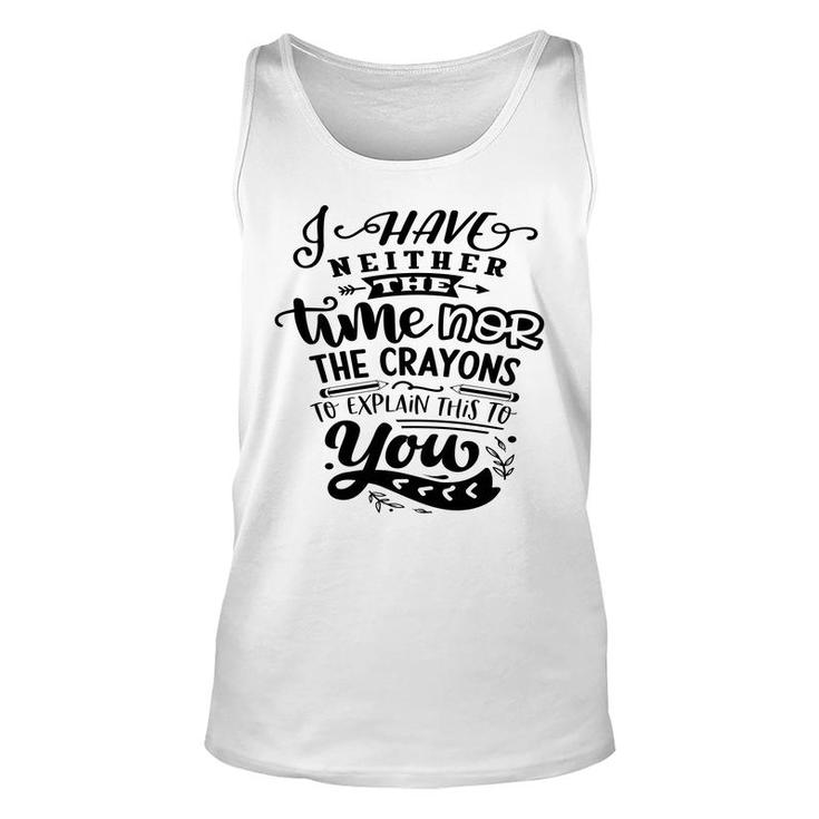 I Have Neither The Time  Nor The Crayons To Expain This To You Sarcastic Funny Quote Black Color Unisex Tank Top
