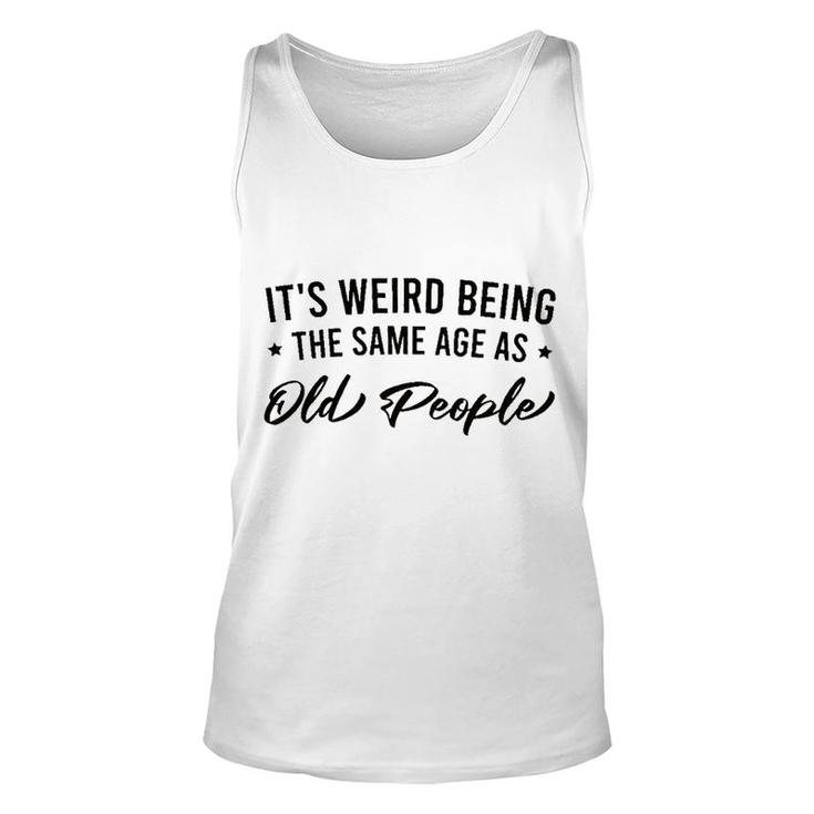 It Is Weird Being The Same Age As Old People Unisex Tank Top