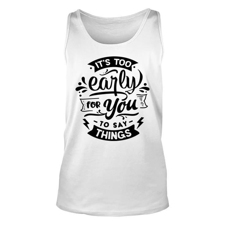 Its Too Early For You To Says Things Sarcastic Funny Quote Black Color Unisex Tank Top