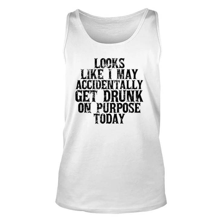 Looks Like I May Accidentally Get Drunk On Purpose Drinking Unisex Tank Top