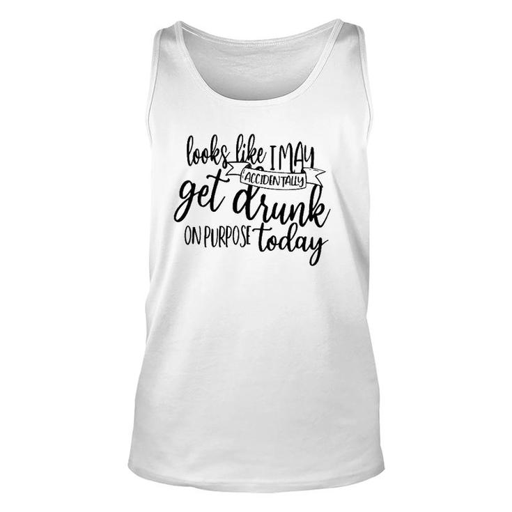Looks Like I May Accidentally Get Drunk On Purpose Today Unisex Tank Top