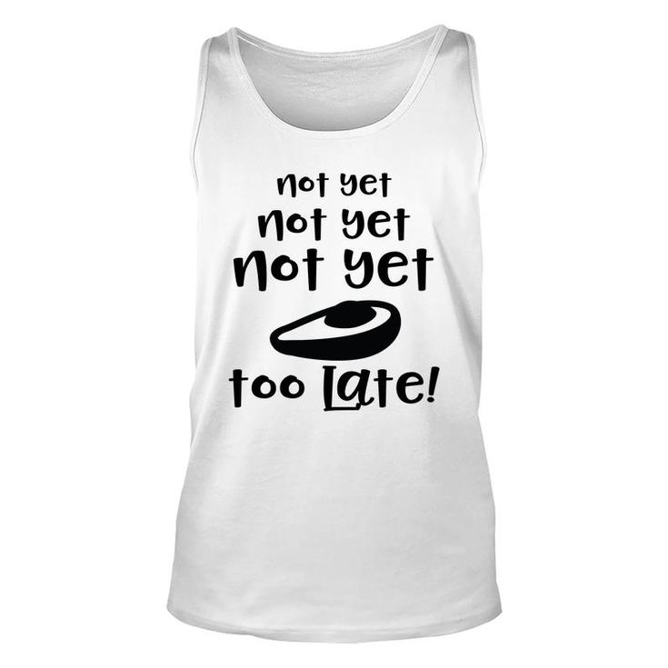 Not Yet Not Yet Not Yet Too Late Funny Avocado Unisex Tank Top