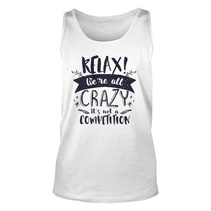 Relax Were All Crazy Its Not A Competition Funny Sassy Mad  Unisex Tank Top