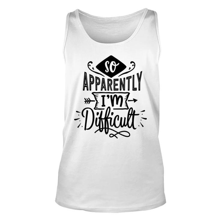 So Apparently Im Difficult  Sarcastic Funny Quote Black Color Unisex Tank Top