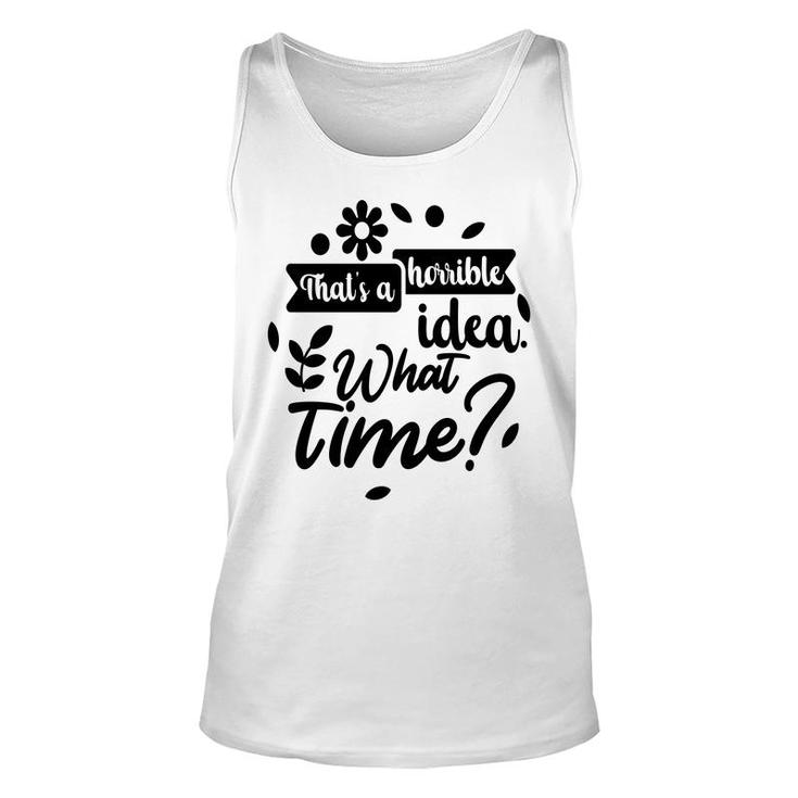 Thats A Horrible Idea What Time Sarcastic Funny Quote Gift Unisex Tank Top