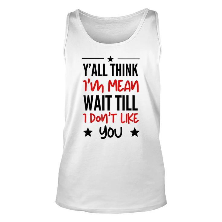 Y’All Think I’M Mean Wait Till I Don’T Like You Quote  Unisex Tank Top