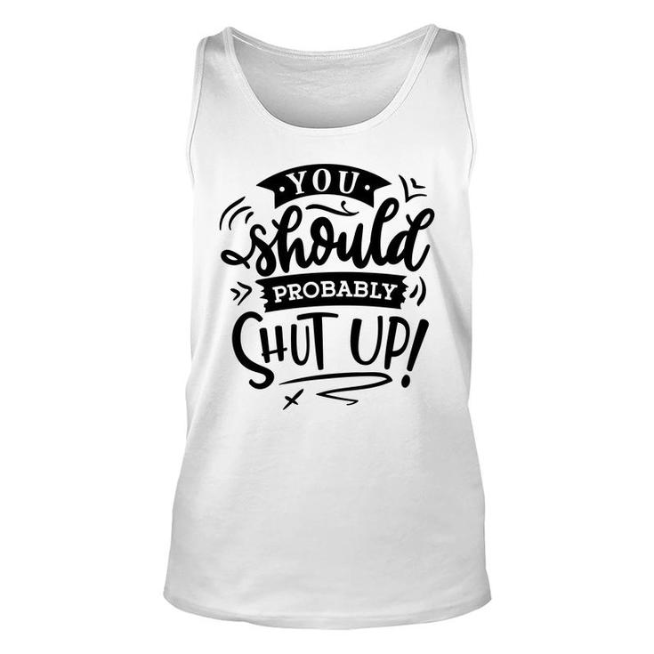 You Should Probably Shut Up Black Color Sarcastic Funny Quote Unisex Tank Top