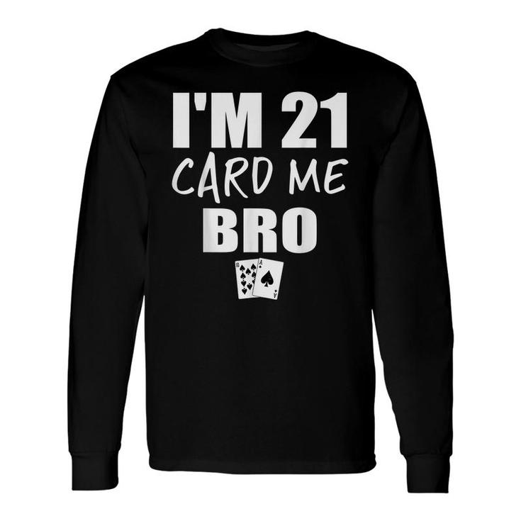 Im 21 Card Me Bro 21 Year Old 21St Birthday Long Sleeve T-Shirt