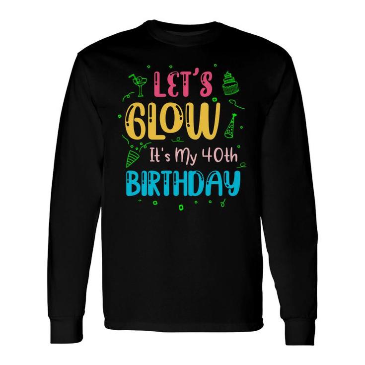 40 Happy Birthday 40Th Lets Glow Party Its My 40Th Long Sleeve T-Shirt
