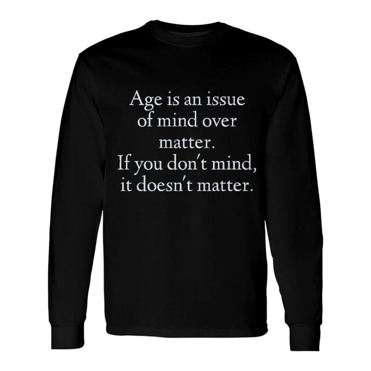 Age Is An Issue Of Mind Over Matter 2022 Trend Long Sleeve T-Shirt