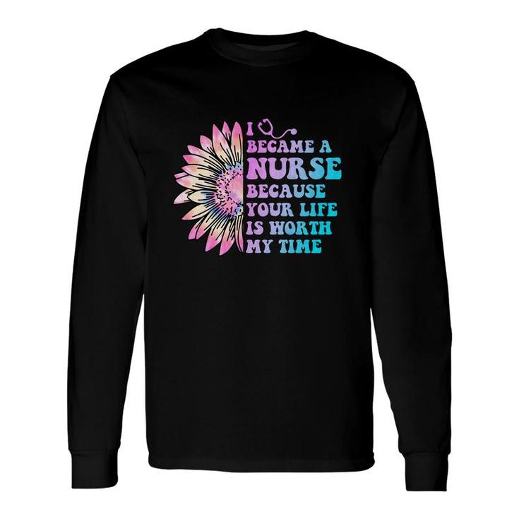 I Became A Nurse Because Your Life Is Worth My Time Nurses Day Long Sleeve T-Shirt