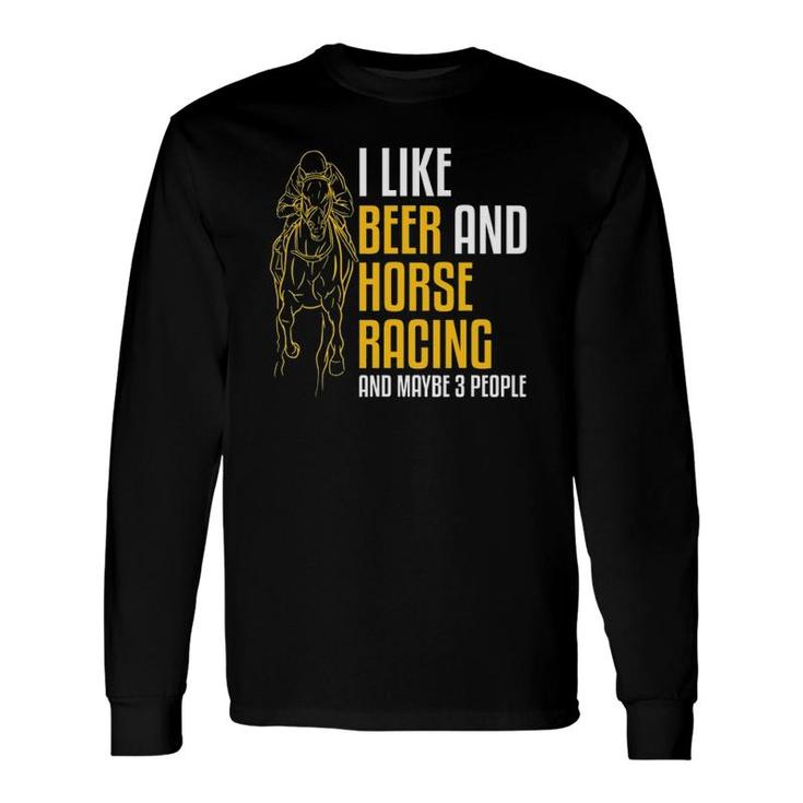 I Like Beer And Horse Racing And Maybe 3 People Long Sleeve T-Shirt