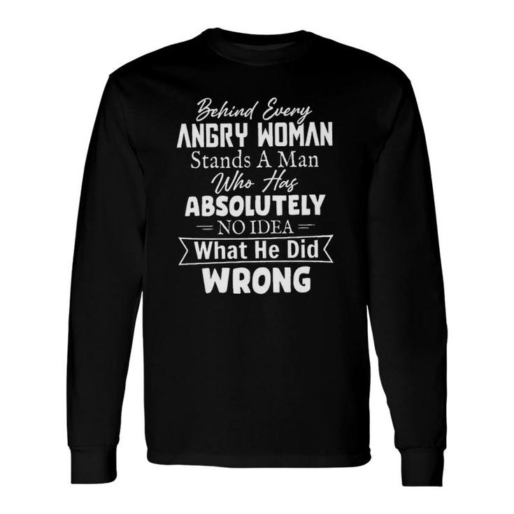 Behind Every Angry Woman Stands A Man Who Has Absolutely No Idea 2022 Trend Long Sleeve T-Shirt