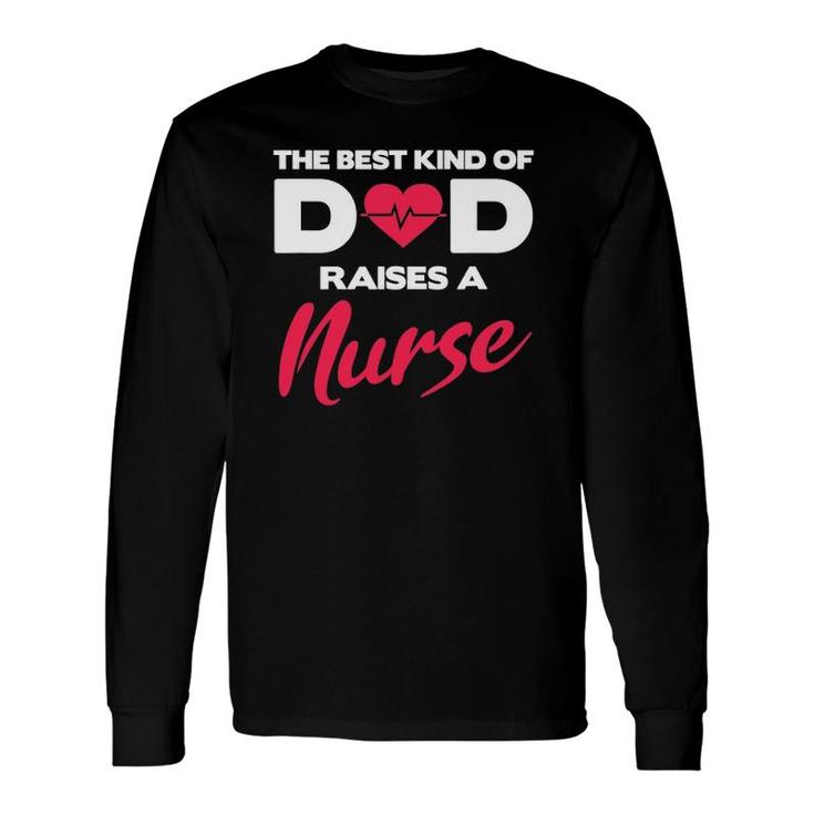 Best Kind Of Dad Raises A Nurse Proud Nursing Father Long Sleeve T-Shirt