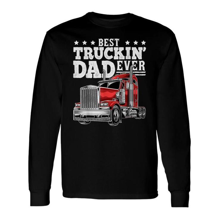 Best Truckin Dad Ever Big Rig Trucker Fathers Day Men Long Sleeve T-Shirt