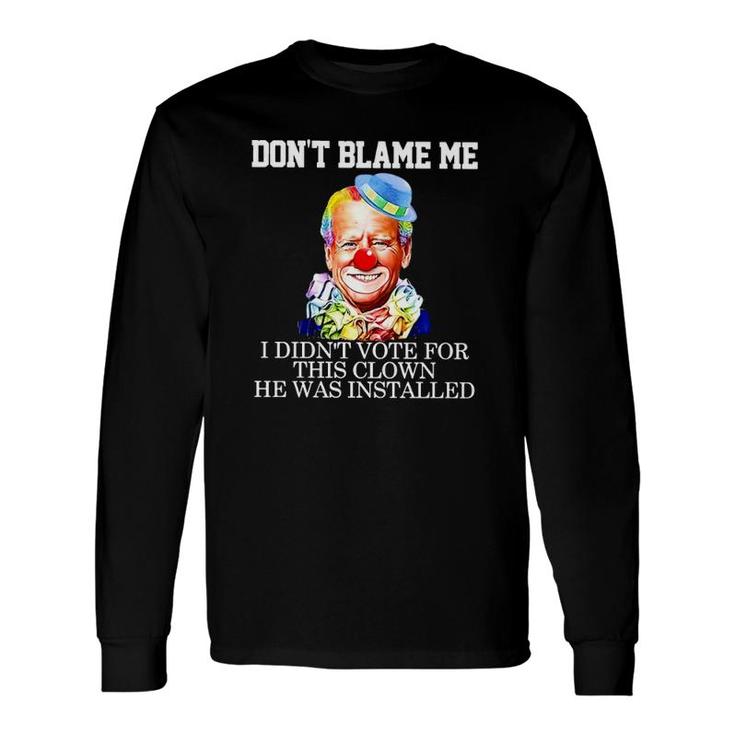 Biden Clown Dont Blame Me I Didnt Vote For This Clown He Was Installed Long Sleeve T-Shirt T-Shirt
