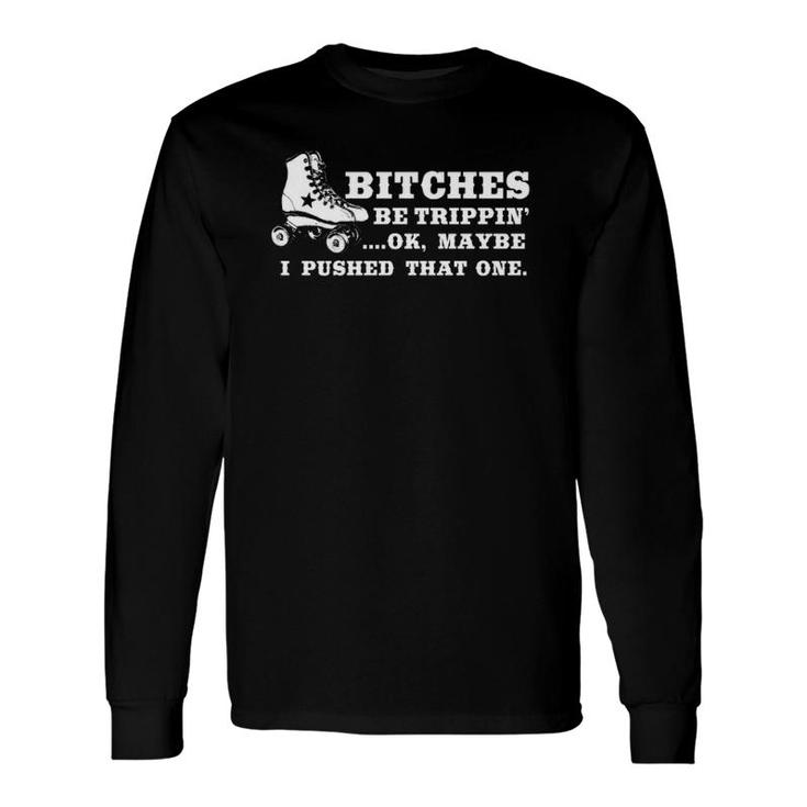 Bitches Be Tripping Ok Maybe I Pushed That One Roller Derby Long Sleeve T-Shirt T-Shirt