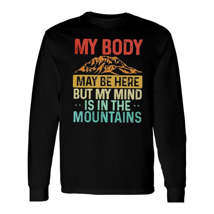 My Body May Be Here But My Mind Is In The Mountains Long Sleeve T-Shirt