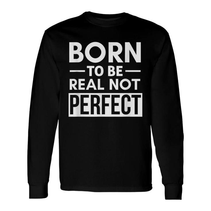 Born To Be Real Not Perfect Positive Self Confidence Long Sleeve T-Shirt