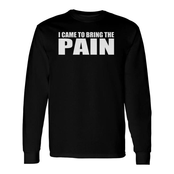 I Came To Bring The Pain Long Sleeve T-Shirt T-Shirt