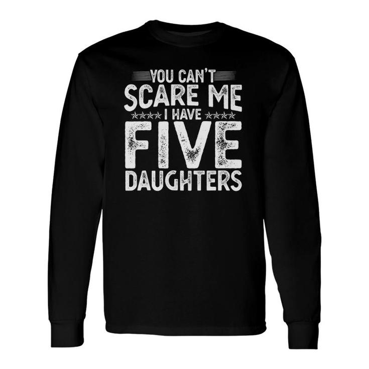 You Cant Scare Me I Have Five Daughters Fathers Day Long Sleeve T-Shirt T-Shirt