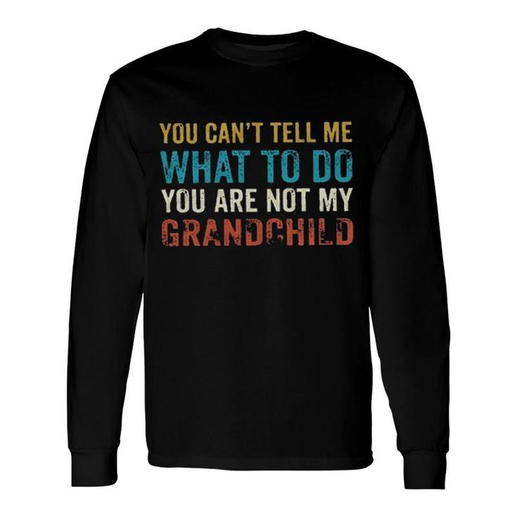 You Cant Tell Me What To Do Youre Not My Grand Child New Mode Long Sleeve T-Shirt