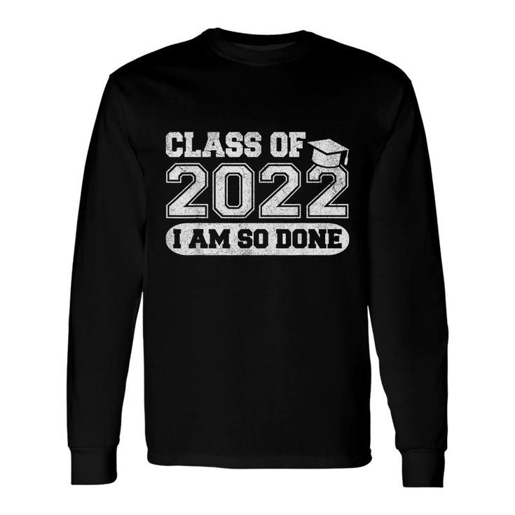 Class Of 2022 Im So Done Senior Graduate Graduation Long Sleeve T-Shirt