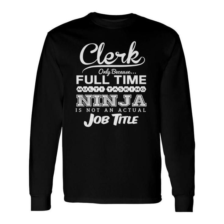 Clerk Only Because Full Time Multitasking Ninja Is Not An Actual Job Title Long Sleeve T-Shirt