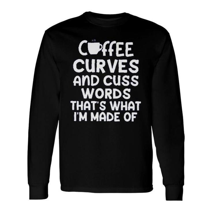 Coffee Curves & Cuss Words Thats What I Am Made Of Sarcastic Long Sleeve T-Shirt