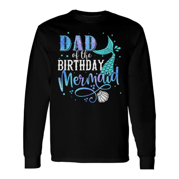 Dad Of The Birthday Mermaid Matching Party Squad Long Sleeve T-Shirt